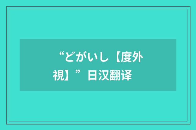 “どがいし【度外視】”日汉翻译