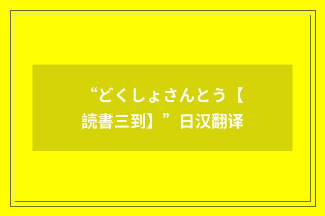 “どくしょさんとう【読書三到】”日汉翻译