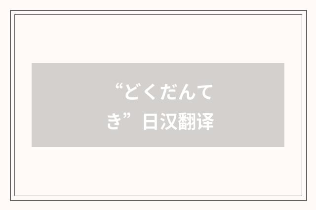 “どくだんてき”日汉翻译