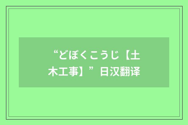 “どぼくこうじ【土木工事】”日汉翻译