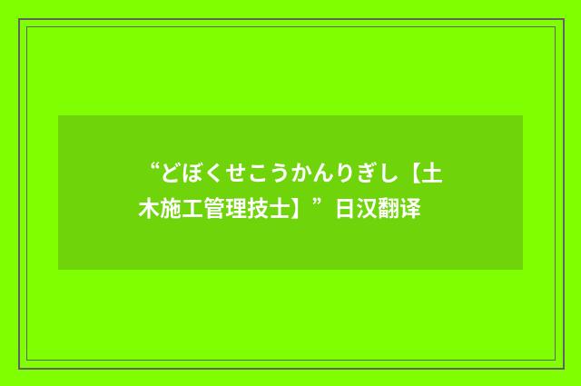 “どぼくせこうかんりぎし【土木施工管理技士】”日汉翻译
