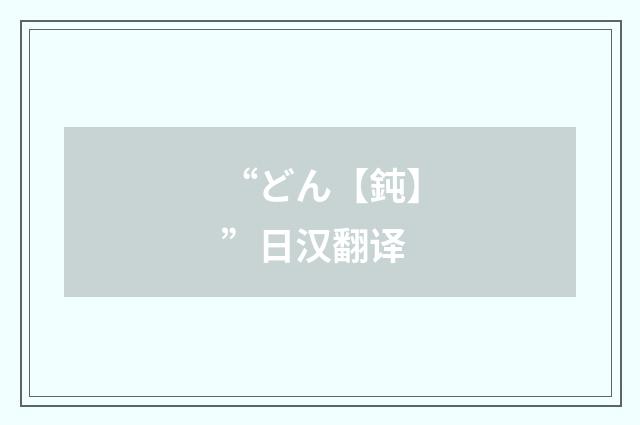 “どん【鈍】”日汉翻译