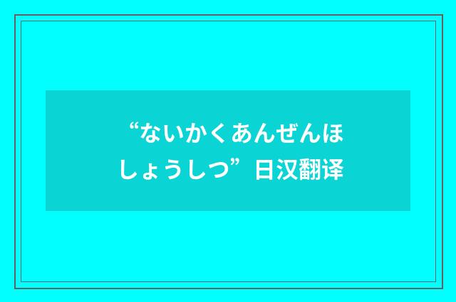 “ないかくあんぜんほしょうしつ”日汉翻译