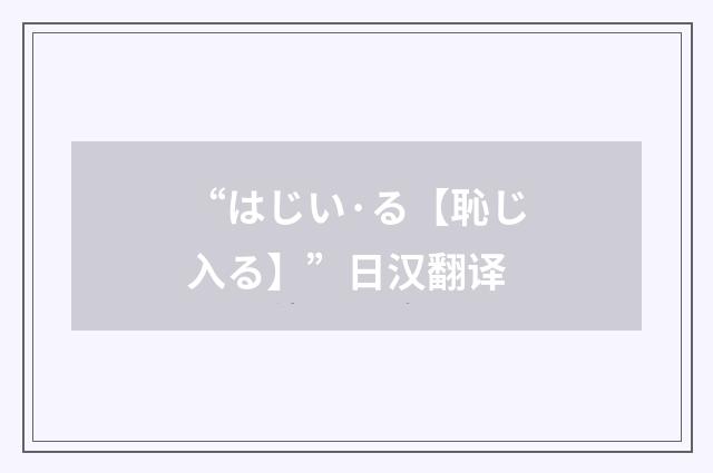“はじい·る【恥じ入る】”日汉翻译
