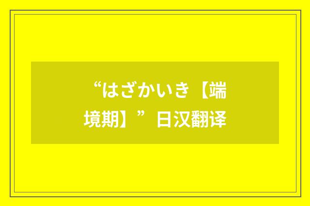 “はざかいき【端境期】”日汉翻译