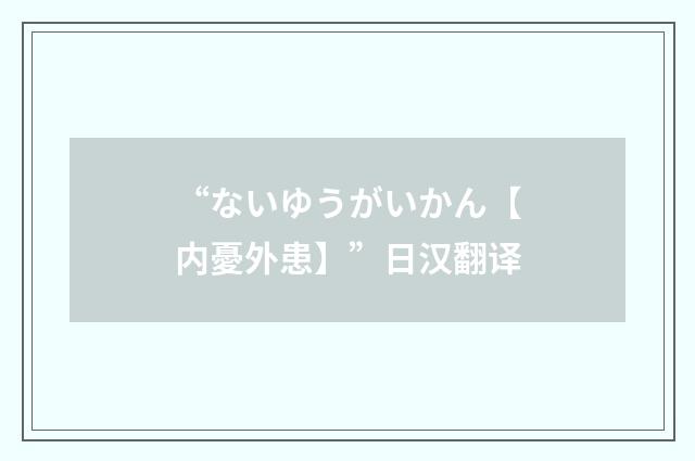 “ないゆうがいかん【内憂外患】”日汉翻译
