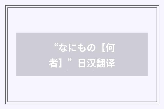 “なにもの【何者】”日汉翻译