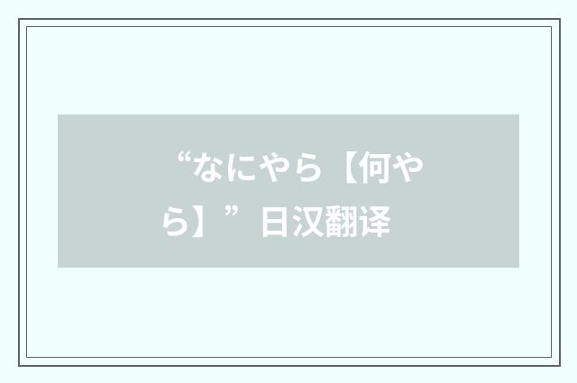 “なにやら【何やら】”日汉翻译