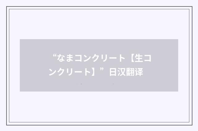 “なまコンクリート【生コンクリート】”日汉翻译