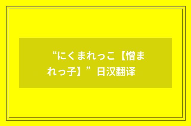 “にくまれっこ【憎まれっ子】”日汉翻译