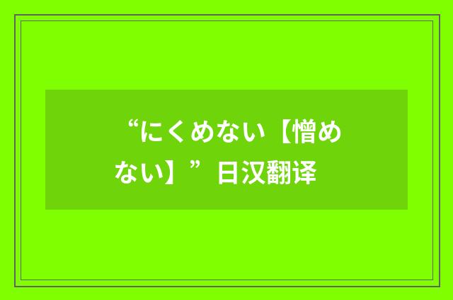 “にくめない【憎めない】”日汉翻译