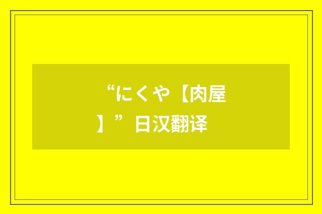“にくや【肉屋】”日汉翻译