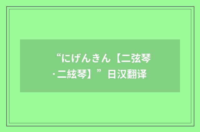 “にげんきん【二弦琴·二絃琴】”日汉翻译