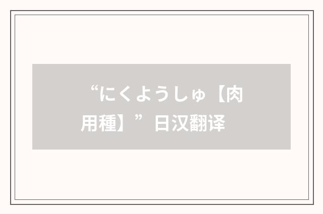 “にくようしゅ【肉用種】”日汉翻译
