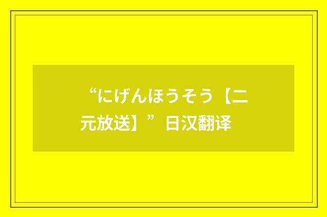 “にげんほうそう【二元放送】”日汉翻译