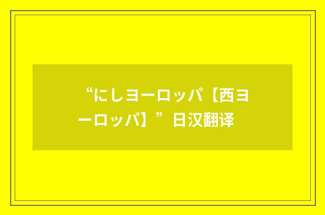 “にしヨーロッパ【西ヨーロッパ】”日汉翻译