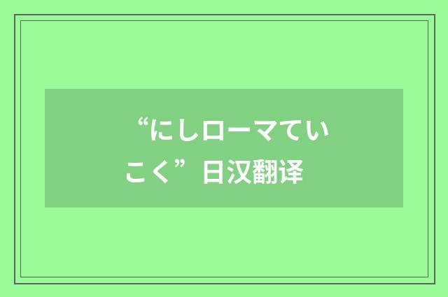 “にしローマていこく”日汉翻译