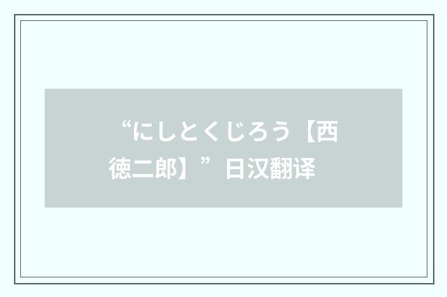 “にしとくじろう【西徳二郎】”日汉翻译