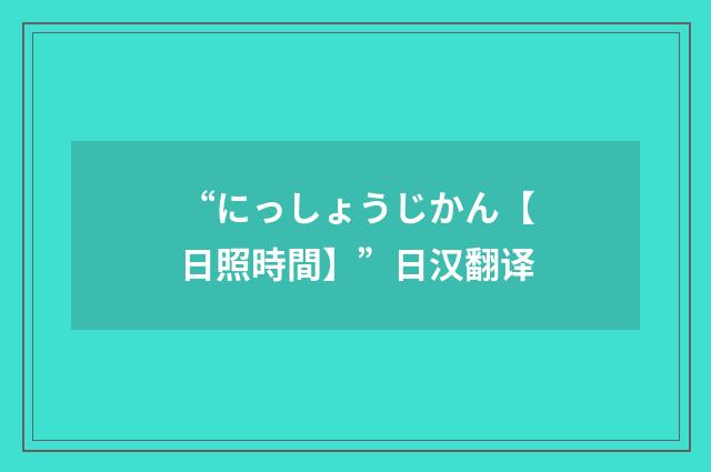 “にっしょうじかん【日照時間】”日汉翻译