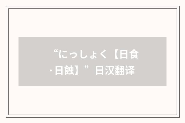 “にっしょく【日食·日蝕】”日汉翻译