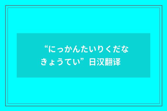“にっかんたいりくだなきょうてい”日汉翻译