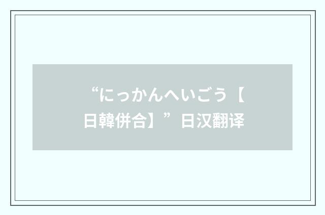 “にっかんへいごう【日韓併合】”日汉翻译