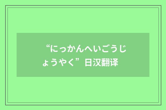 “にっかんへいごうじょうやく”日汉翻译