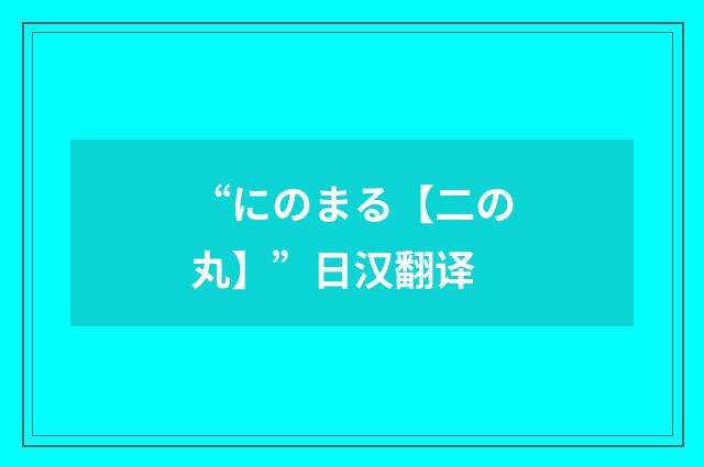 “にのまる【二の丸】”日汉翻译