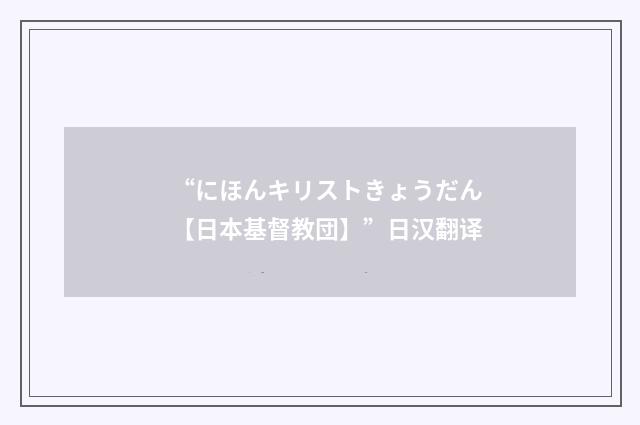 “にほんキリストきょうだん【日本基督教団】”日汉翻译