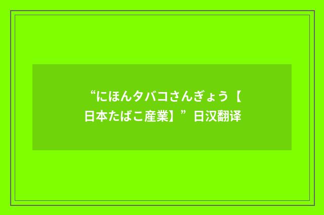 “にほんタバコさんぎょう【日本たばこ産業】”日汉翻译
