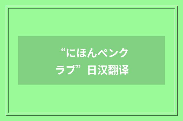 “にほんペンクラブ”日汉翻译