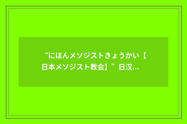 “にほんメソジストきょうかい【日本メソジスト教会】”日汉翻译