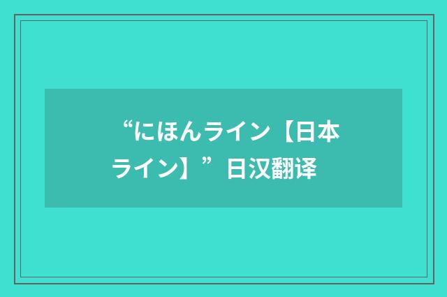 “にほんライン【日本ライン】”日汉翻译