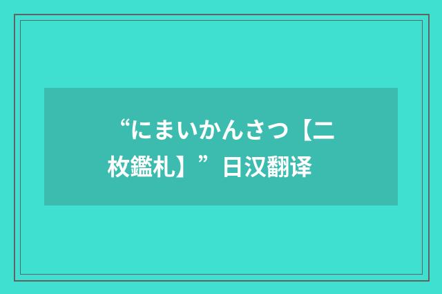 “にまいかんさつ【二枚鑑札】”日汉翻译