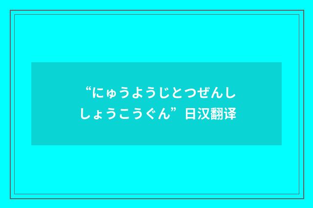 “にゅうようじとつぜんししょうこうぐん”日汉翻译