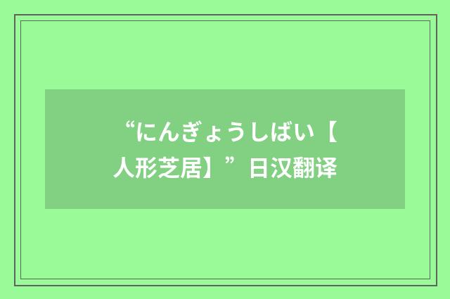 “にんぎょうしばい【人形芝居】”日汉翻译