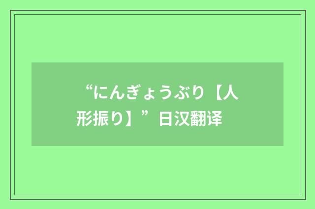 “にんぎょうぶり【人形振り】”日汉翻译