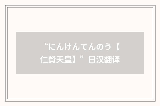 “にんけんてんのう【仁賢天皇】”日汉翻译