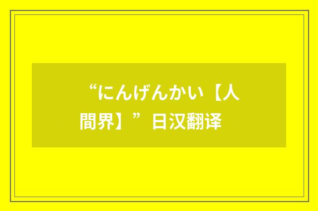 “にんげんかい【人間界】”日汉翻译