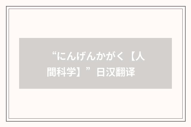 “にんげんかがく【人間科学】”日汉翻译