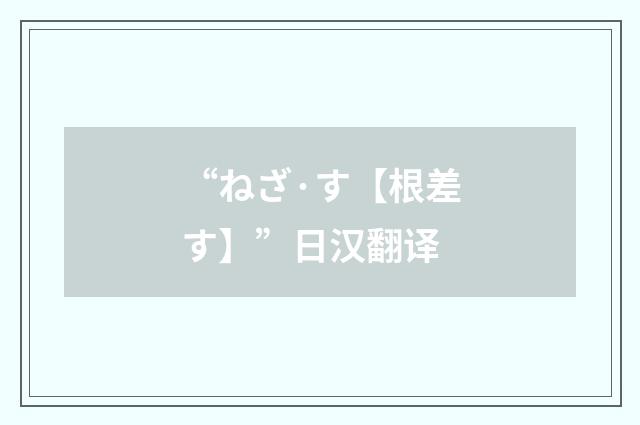 “ねざ·す【根差す】”日汉翻译