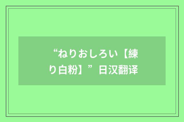 “ねりおしろい【練り白粉】”日汉翻译