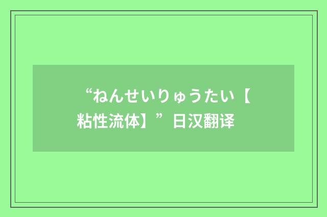 “ねんせいりゅうたい【粘性流体】”日汉翻译