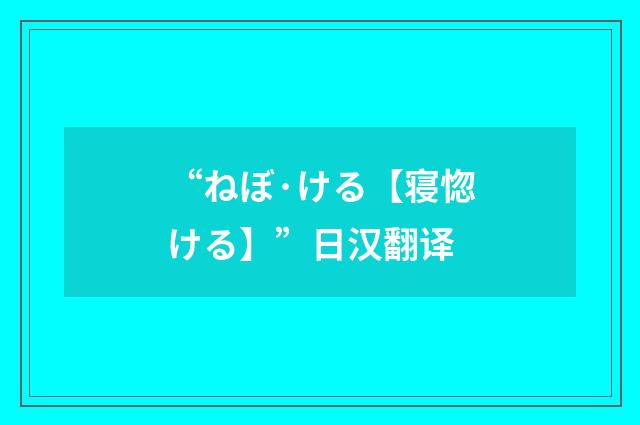 “ねぼ·ける【寝惚ける】”日汉翻译