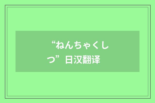 “ねんちゃくしつ”日汉翻译