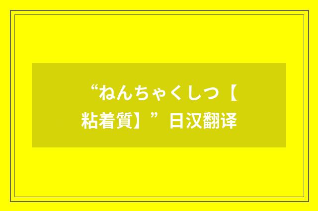 “ねんちゃくしつ【粘着質】”日汉翻译