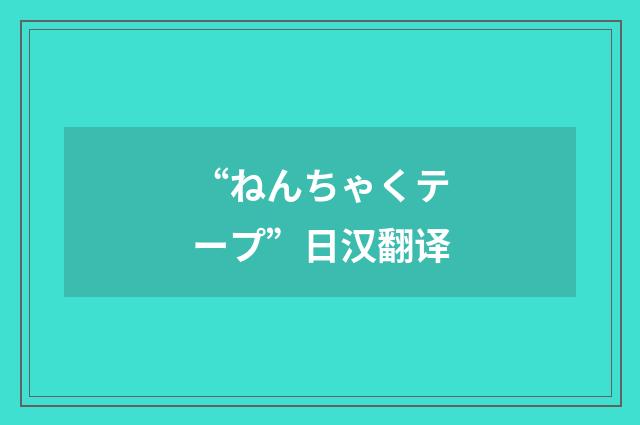 “ねんちゃくテープ”日汉翻译