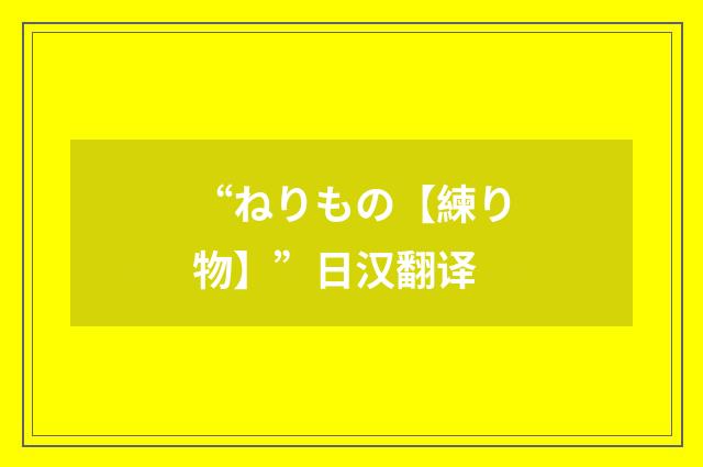 “ねりもの【練り物】”日汉翻译