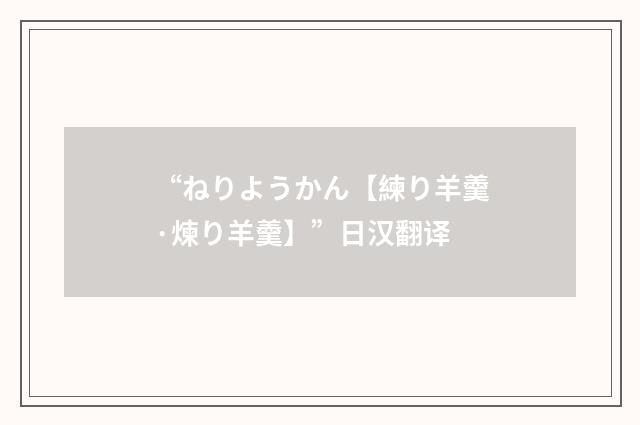 “ねりようかん【練り羊羹·煉り羊羹】”日汉翻译