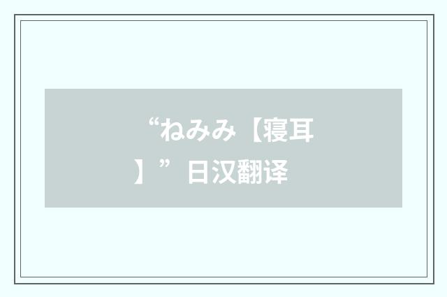 “ねみみ【寝耳】”日汉翻译
